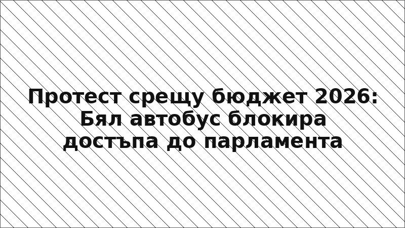 Протест срещу бюджет 2026: Бял автобус блокира достъпа до парламента