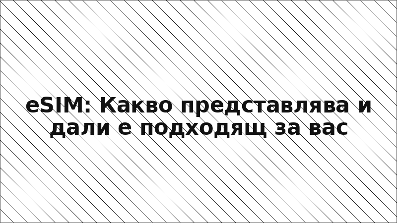 eSIM: Какво представлява и дали е подходящ за вас