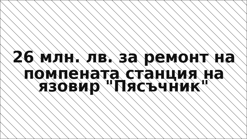 26 млн. лв. за ремонт на помпената станция на язовир "Пясъчник"