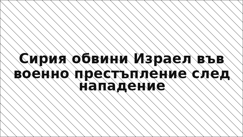 Сирия обвини Израел във военно престъпление след нападение