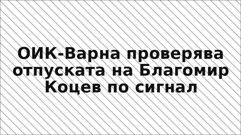 ОИК-Варна проверява отпуската на Благомир Коцев по сигнал