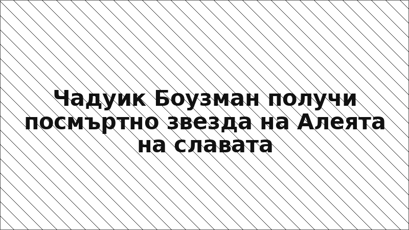 Чадуик Боузман получи посмъртно звезда на Алеята на славата