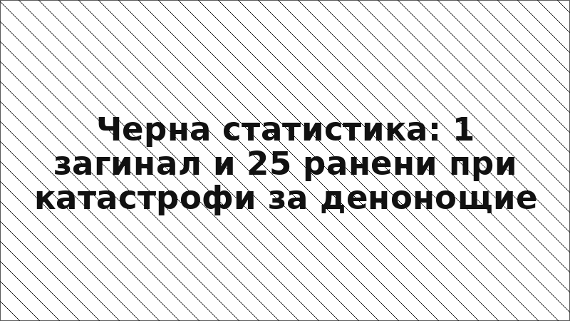 Черна статистика: 1 загинал и 25 ранени при катастрофи за денонощие