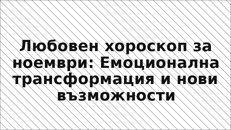 Любовен хороскоп за ноември: Емоционална трансформация и нови възможности