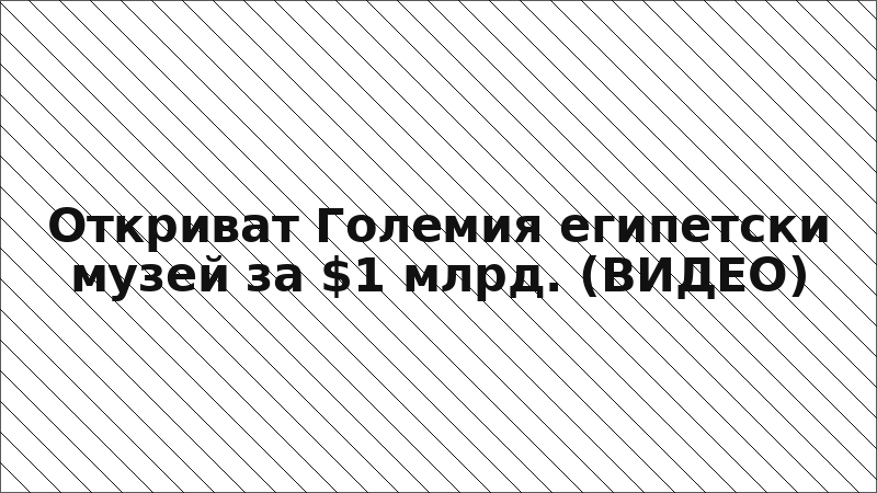 Откриват Големия египетски музей за $1 млрд. (ВИДЕО)