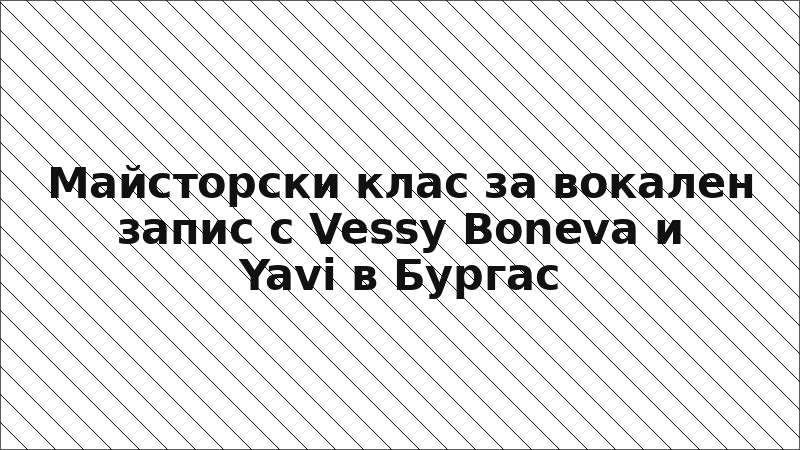 Майсторски клас за вокален запис с Vessy Boneva и Yavi в Бургас