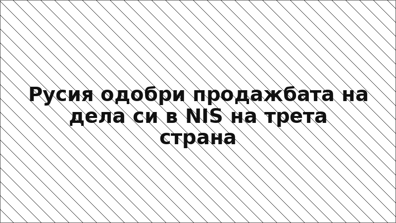 Русия одобри продажбата на дела си в NIS на трета страна
