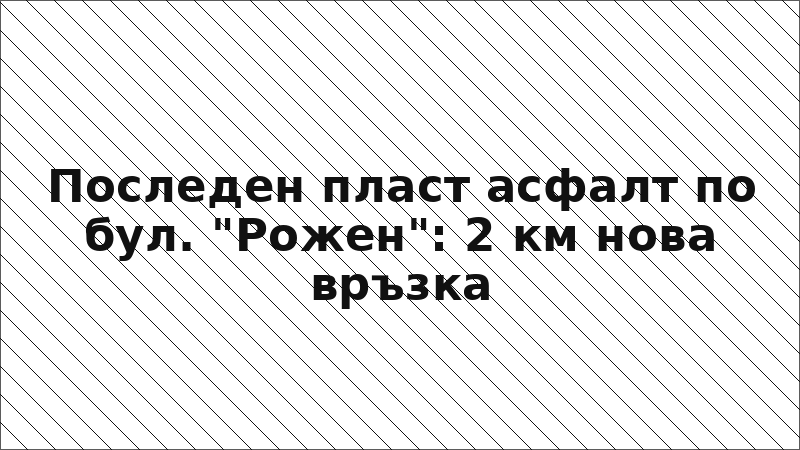 Последен пласт асфалт по бул. "Рожен": 2 км нова връзка