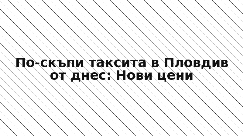 По-скъпи таксита в Пловдив от днес: Нови цени