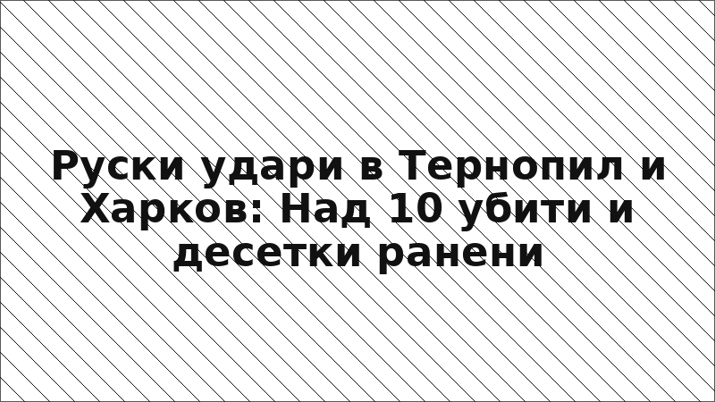 Руски удари в Тернопил и Харков: Над 10 убити и десетки ранени