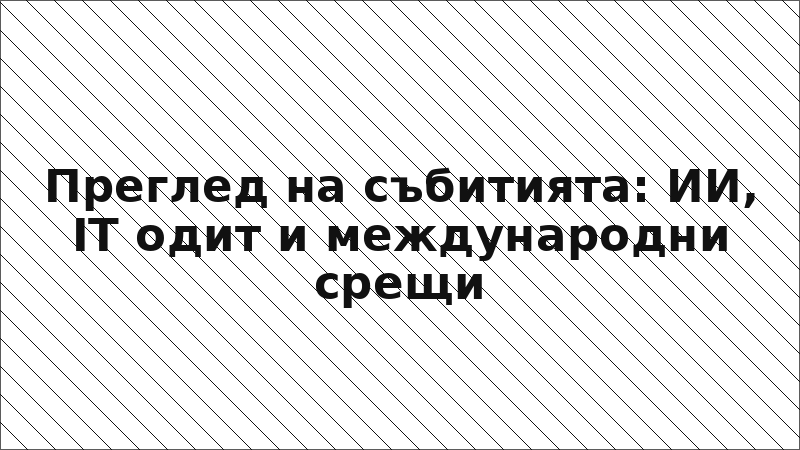 Преглед на събитията: ИИ, IT одит и международни срещи