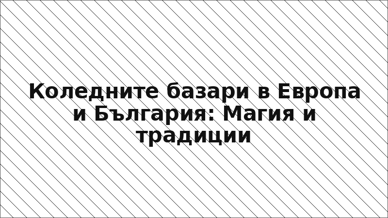 Коледните базари в Европа и България: Магия и традиции