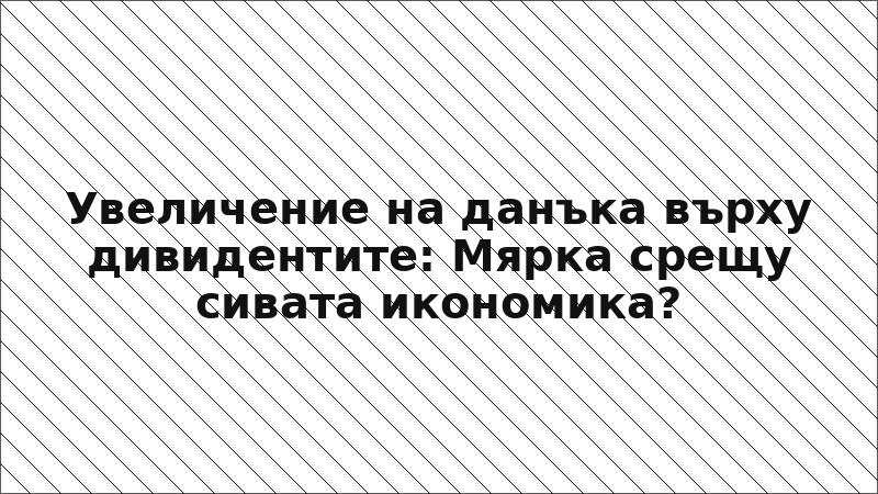 Увеличение на данъка върху дивидентите: Мярка срещу сивата икономика?