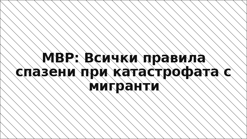 МВР: Всички правила спазени при катастрофата с мигранти