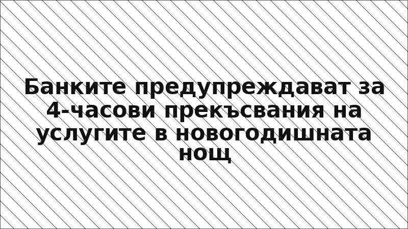 Банките предупреждават за 4-часови прекъсвания на услугите в новогодишната нощ