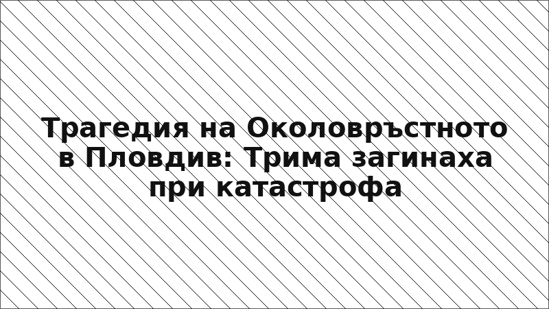 Трагедия на Околовръстното в Пловдив: Трима загинаха при катастрофа