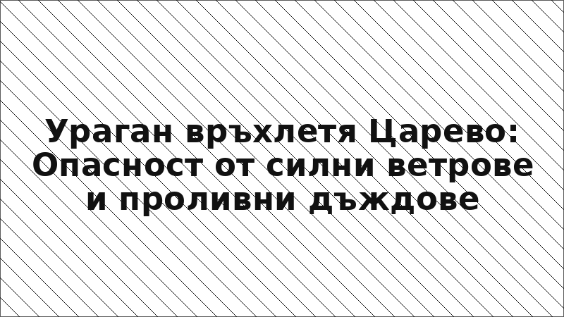 Ураган връхлетя Царево: Опасност от силни ветрове и проливни дъждове