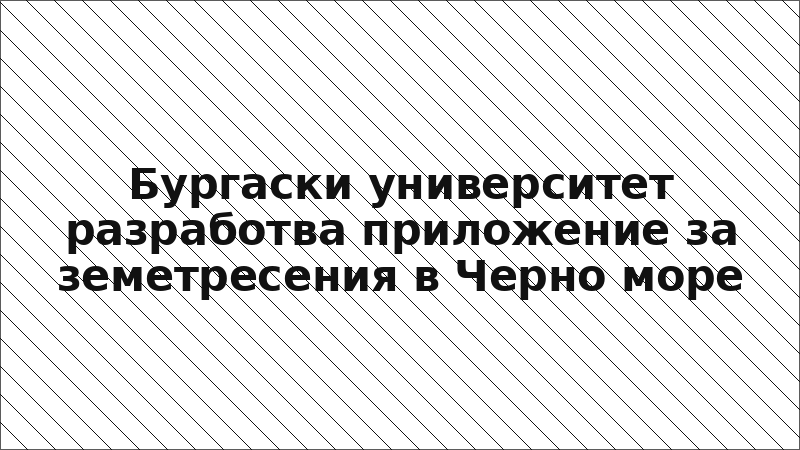 Бургаски университет разработва приложение за земетресения в Черно море