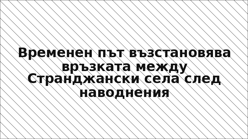 Временен път възстановява връзката между Странджански села след наводнения