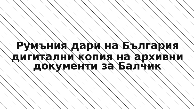 Румъния дари на България дигитални копия на архивни документи за Балчик