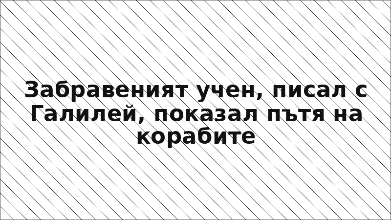 Забравеният учен, писал с Галилей, показал пътя на корабите