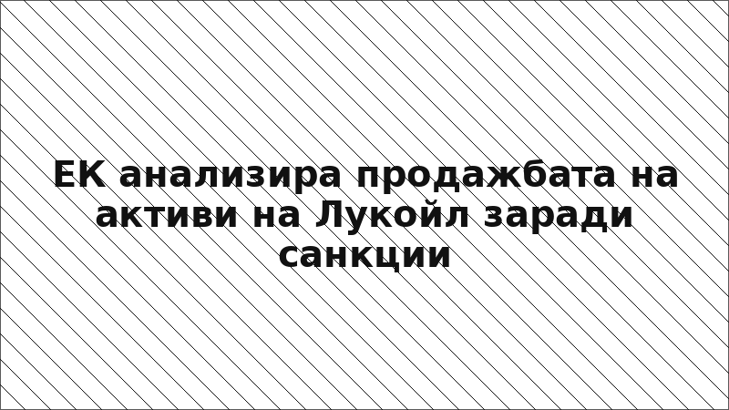 ЕК анализира продажбата на активи на Лукойл заради санкции