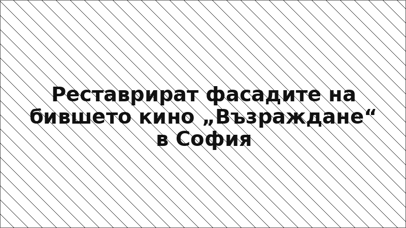 Реставрират фасадите на бившето кино „Възраждане“ в София