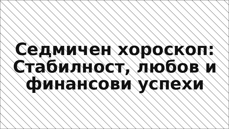 Седмичен хороскоп: Стабилност, любов и финансови успехи