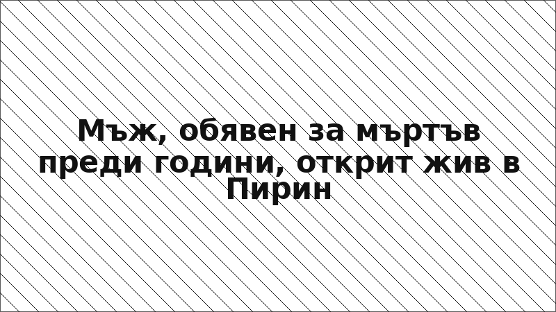 Мъж, обявен за мъртъв преди години, открит жив в Пирин