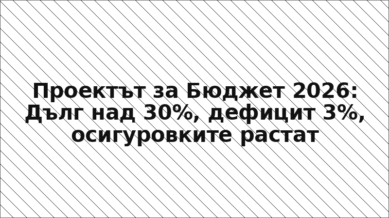 Проектът за Бюджет 2026: Дълг над 30%, дефицит 3%, осигуровките растат