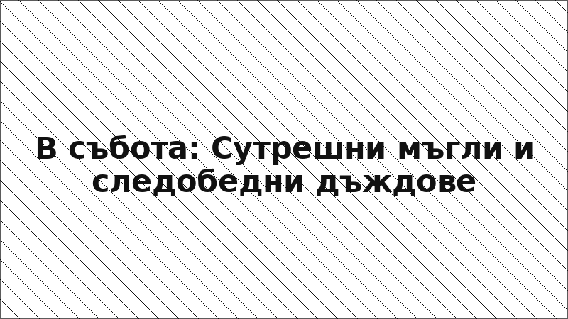 В събота: Сутрешни мъгли и следобедни дъждове