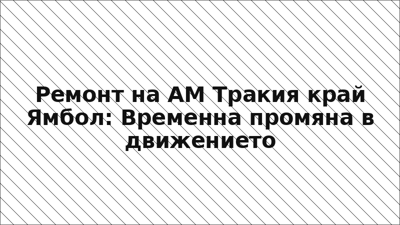 Ремонт на АМ Тракия край Ямбол: Временна промяна в движението