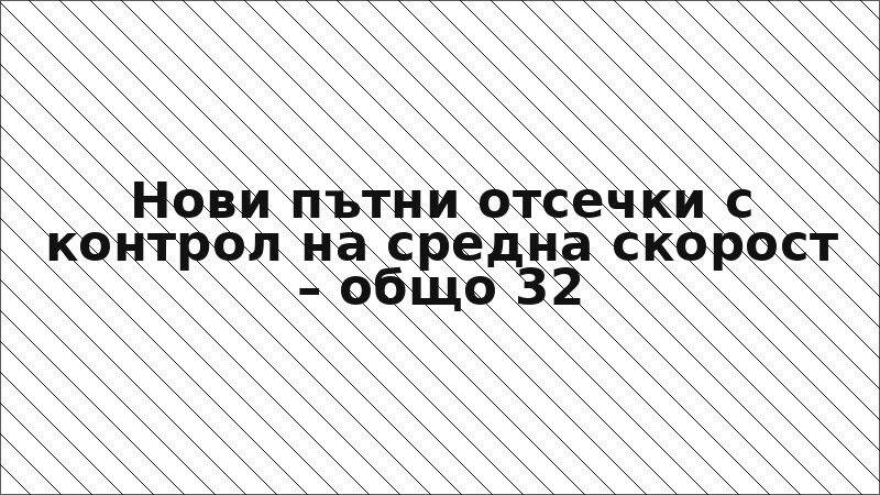 Нови пътни отсечки с контрол на средна скорост – общо 32