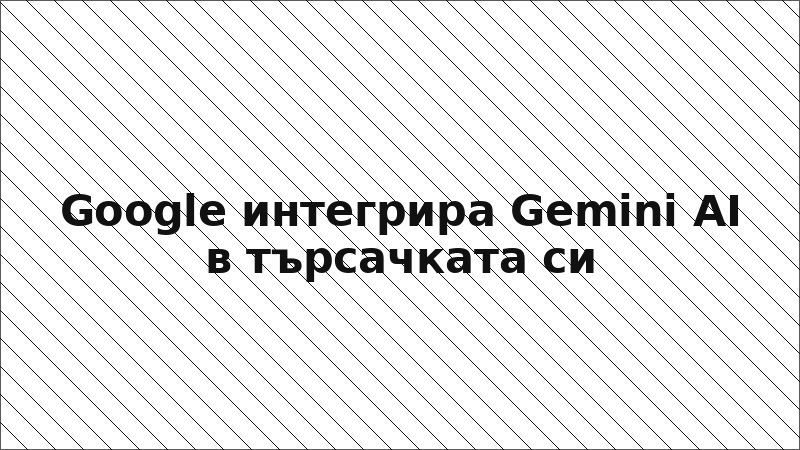 Google интегрира Gemini AI в търсачката си