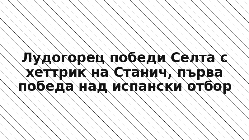 Лудогорец победи Селта с хеттрик на Станич, първа победа над испански отбор