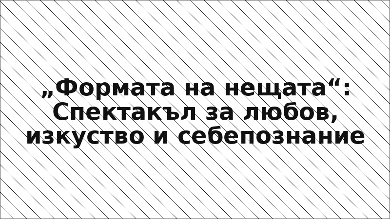 „Формата на нещата“: Спектакъл за любов, изкуство и себепознание