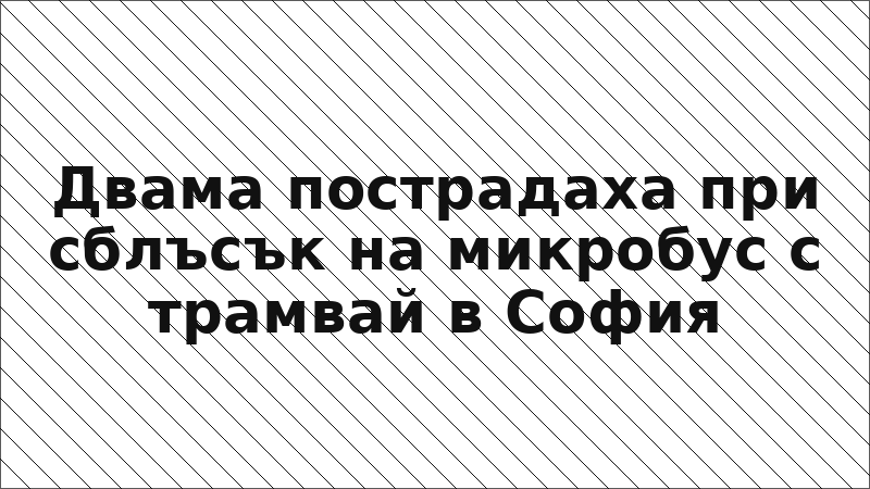 Двама пострадаха при сблъсък на микробус с трамвай в София