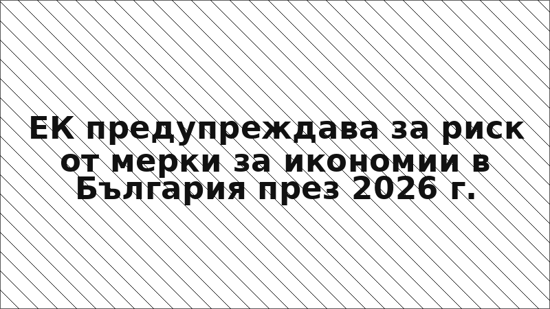 ЕК предупреждава за риск от мерки за икономии в България през 2026 г.