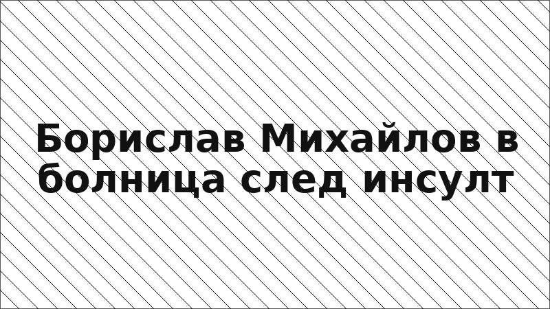 Борислав Михайлов в болница след инсулт