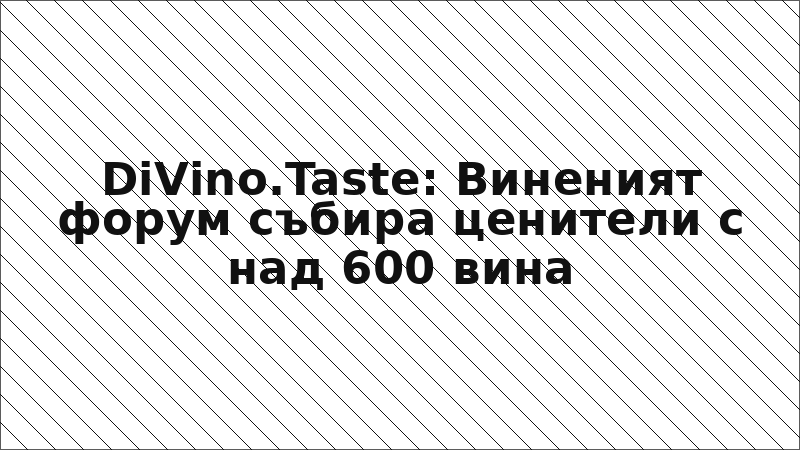 DiVino.Taste: Виненият форум събира ценители с над 600 вина