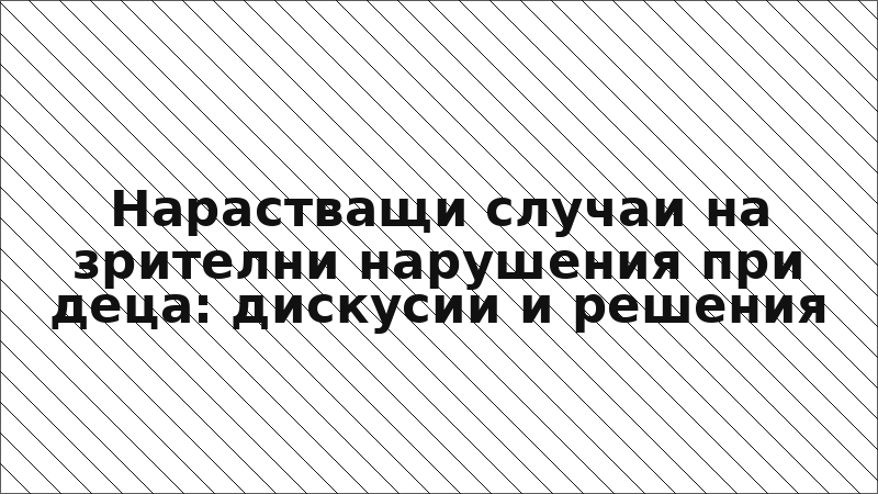 Нарастващи случаи на зрителни нарушения при деца: дискусии и решения