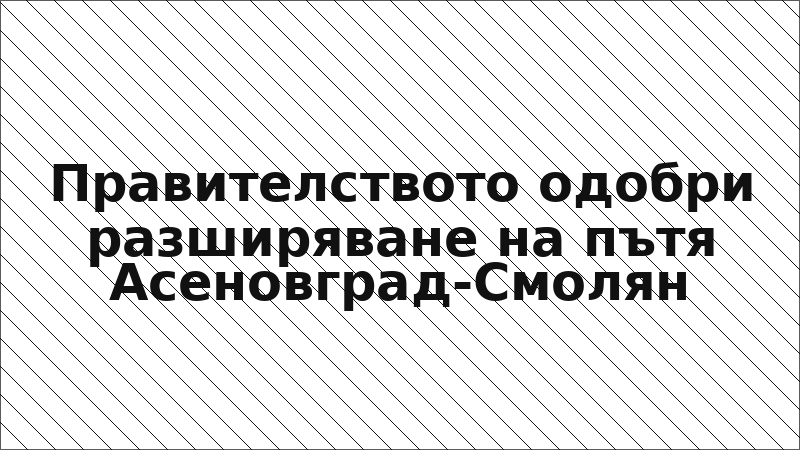 Правителството одобри разширяване на пътя Асеновград-Смолян