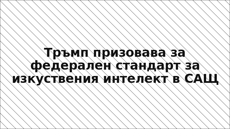 Тръмп призовава за федерален стандарт за изкуствения интелект в САЩ