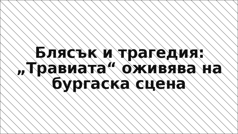 Блясък и трагедия: „Травиата“ оживява на бургаска сцена