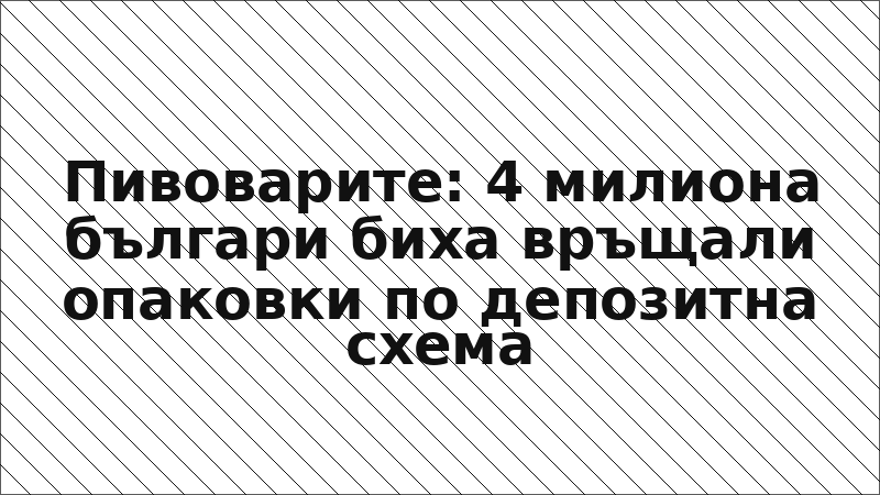 Пивоварите: 4 милиона българи биха връщали опаковки по депозитна схема
