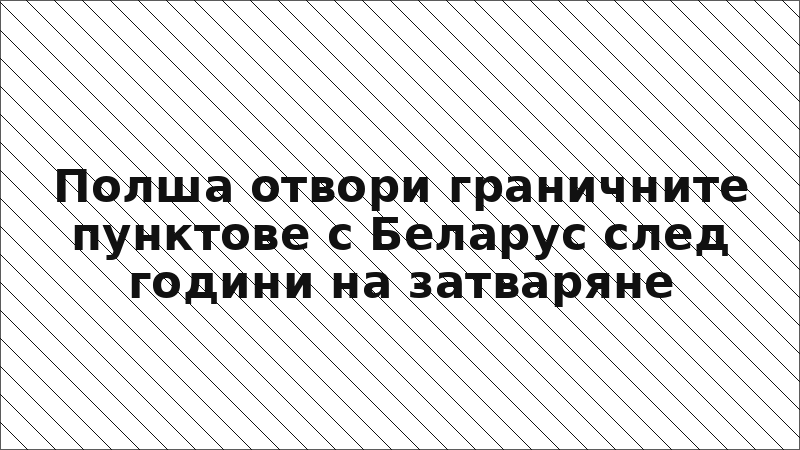 Полша отвори граничните пунктове с Беларус след години на затваряне