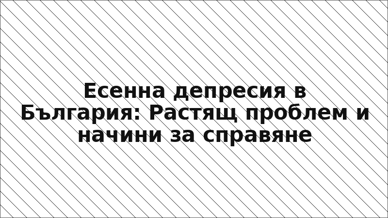 Есенна депресия в България: Растящ проблем и начини за справяне