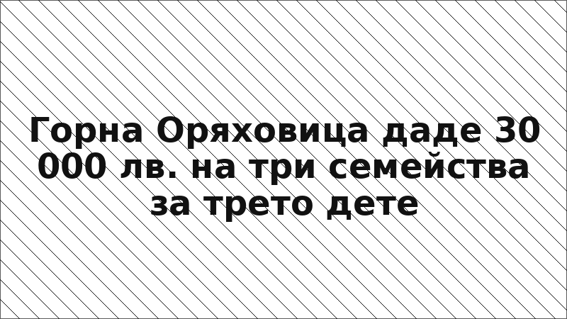 Горна Оряховица даде 30 000 лв. на три семейства за трето дете