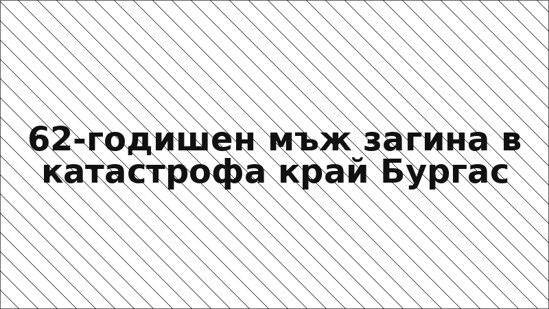 62-годишен мъж загина в катастрофа край Бургас