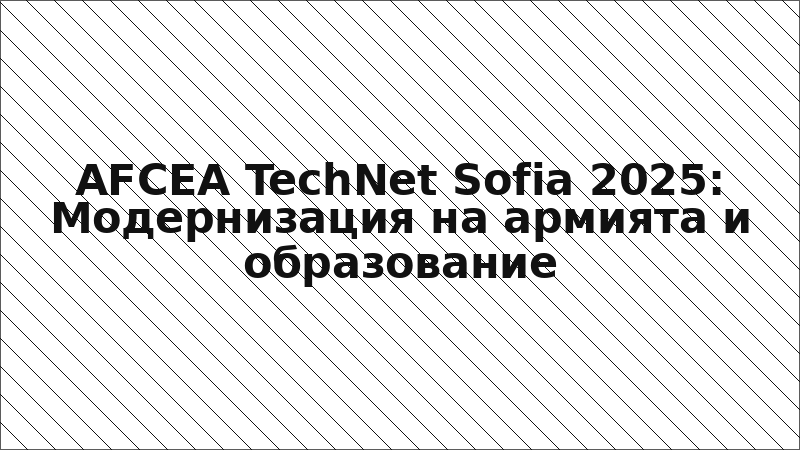 AFCEA TechNet Sofia 2025: Модернизация на армията и образование